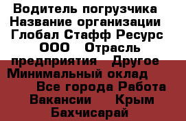 Водитель погрузчика › Название организации ­ Глобал Стафф Ресурс, ООО › Отрасль предприятия ­ Другое › Минимальный оклад ­ 25 000 - Все города Работа » Вакансии   . Крым,Бахчисарай